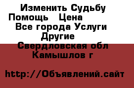 Изменить Судьбу, Помощь › Цена ­ 15 000 - Все города Услуги » Другие   . Свердловская обл.,Камышлов г.